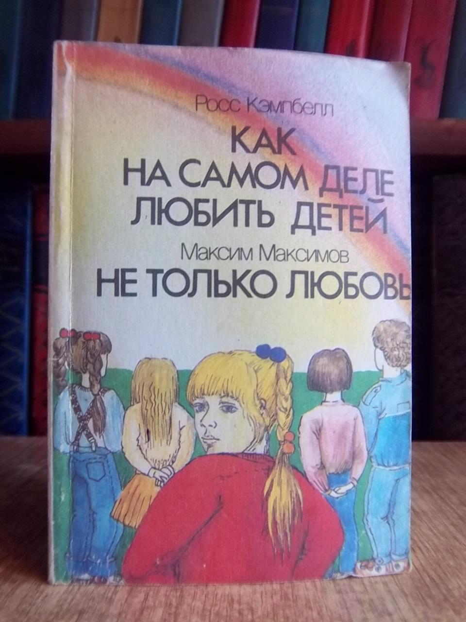 Кэмпбелл Р., Максимов М.	Как на самом деле любить детей. Не только любовь.