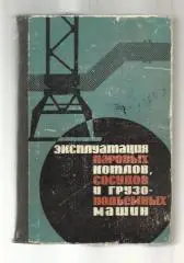Эксплуатация паровых котлов, сосудов и грузоподъемных машин.