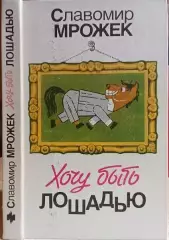 Славомир Мрожек.	Хочу быть лошадью. Сатирические рассказы и пьесы.