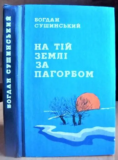 Сушинський Б. На тій землі за пагорбом.