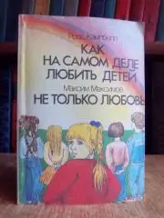 Кэмпбелл Р., Максимов М.	Как на самом деле любить детей. Не только любовь.