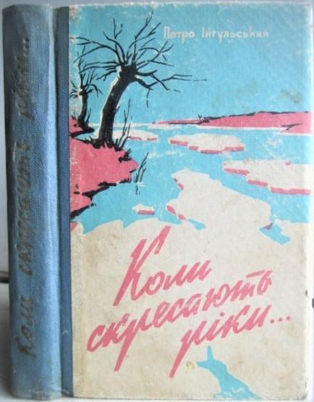 Петро Інгульський.	Коли скресають ріки. Нариси.