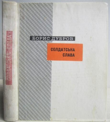 Борис Дубров.	Солдатська слава. «Герої, роки, звершення».