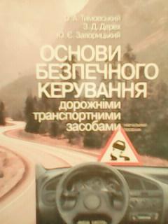 О.Тимовський..ОСНОВИ БЕЗПЕЧНОГО КЕРУВАННЯ дорожніми транспортними засобами.
