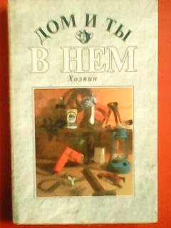 ДОМ и ТЫ в НЕМ-ХОЗЯИН.Энциклопедия домоводства.Ремонт, дача, увлечения..