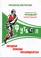 Э.Э.Мержоев. «Урожай» Тульский. Звездная команда восьмидесятых».