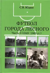 С.В.Юдин. «Футбол города Лесного. Часть I (1949-1960 гг.)».