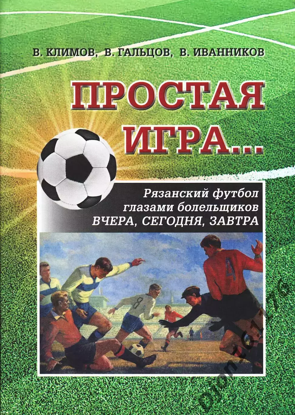 В.А.Климов, В.В.Гальцов, В.В.Иванников. «Простая игра… Рязанский футбол