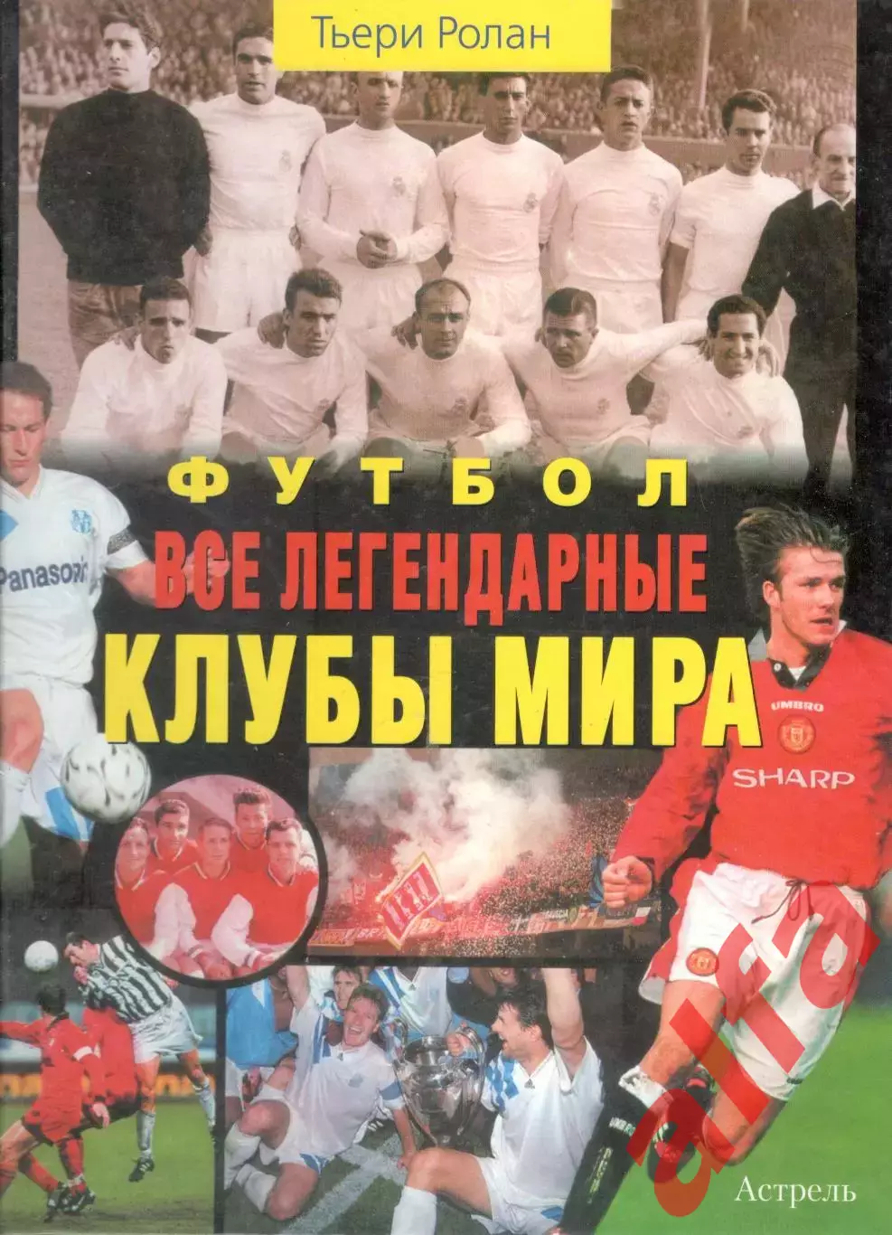 Тьери Р. Футбол. Все легендарные клубы мира. 2001. 192 л.