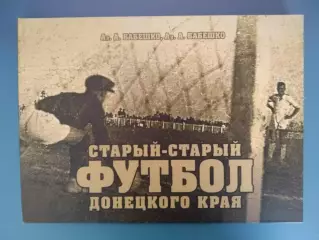Подарочное издание!Книга:Старый-старый футбол Донецкого края.Донецк Украина 2014