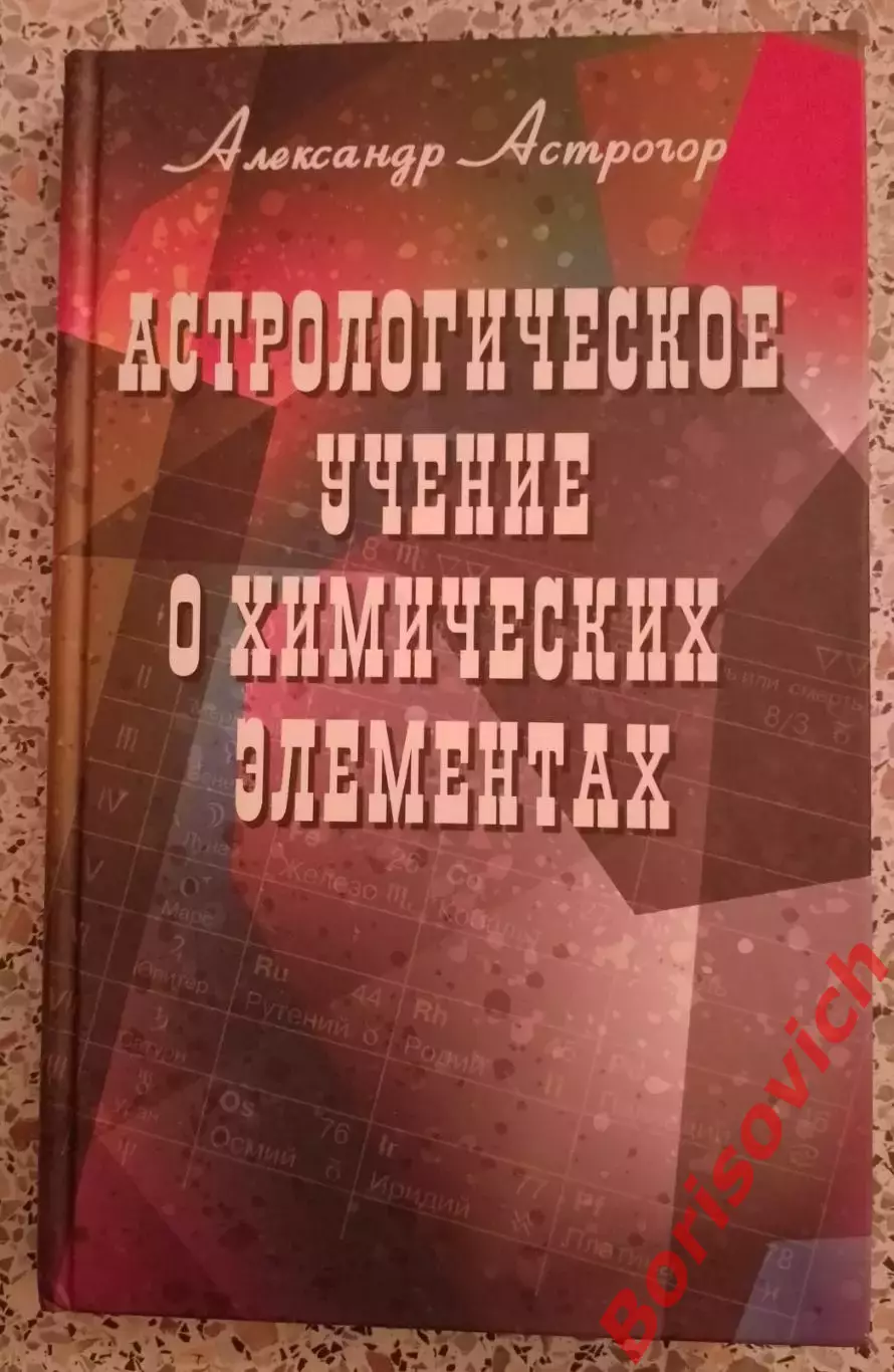 А. Астрогор АСТРОЛОГИЧЕСКОЕ УЧЕНИЕ О ХИМИЧЕСКИХ ЭЛЕМЕНТАХ 2012 гТираж 1000 экз