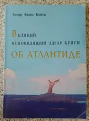 Эдгар Эванс Кейси ВЕЛИКИЙ ЯСНОВИДЯЩИЙ ОБ АТЛАНТИДЕ 2000 г 175 стр Тираж 3000 экз