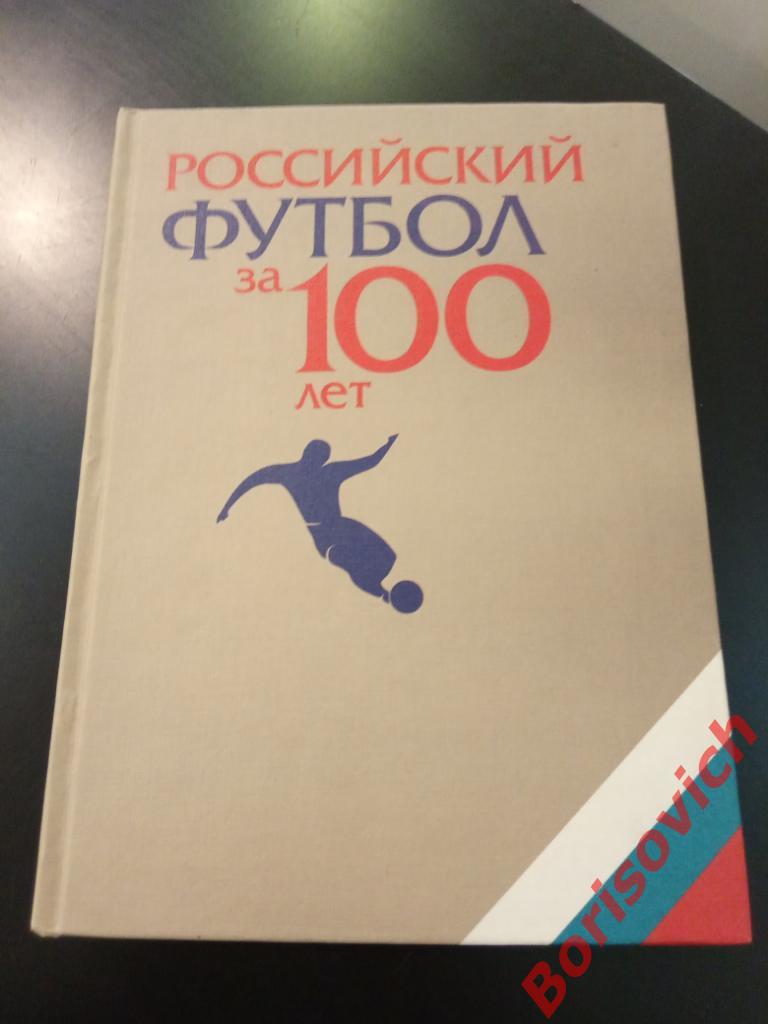 Российский футбол за 100 лет 1997 г Тираж 20 000 экз 724 страницы