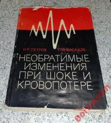 И. Р. Петров Г. Ш. Васадзе НЕОБРАТИМЫЕ ИЗМЕНЕНИЯ ПРИ ШОКЕ И КРОВОПОТЕРЕ 1966 г