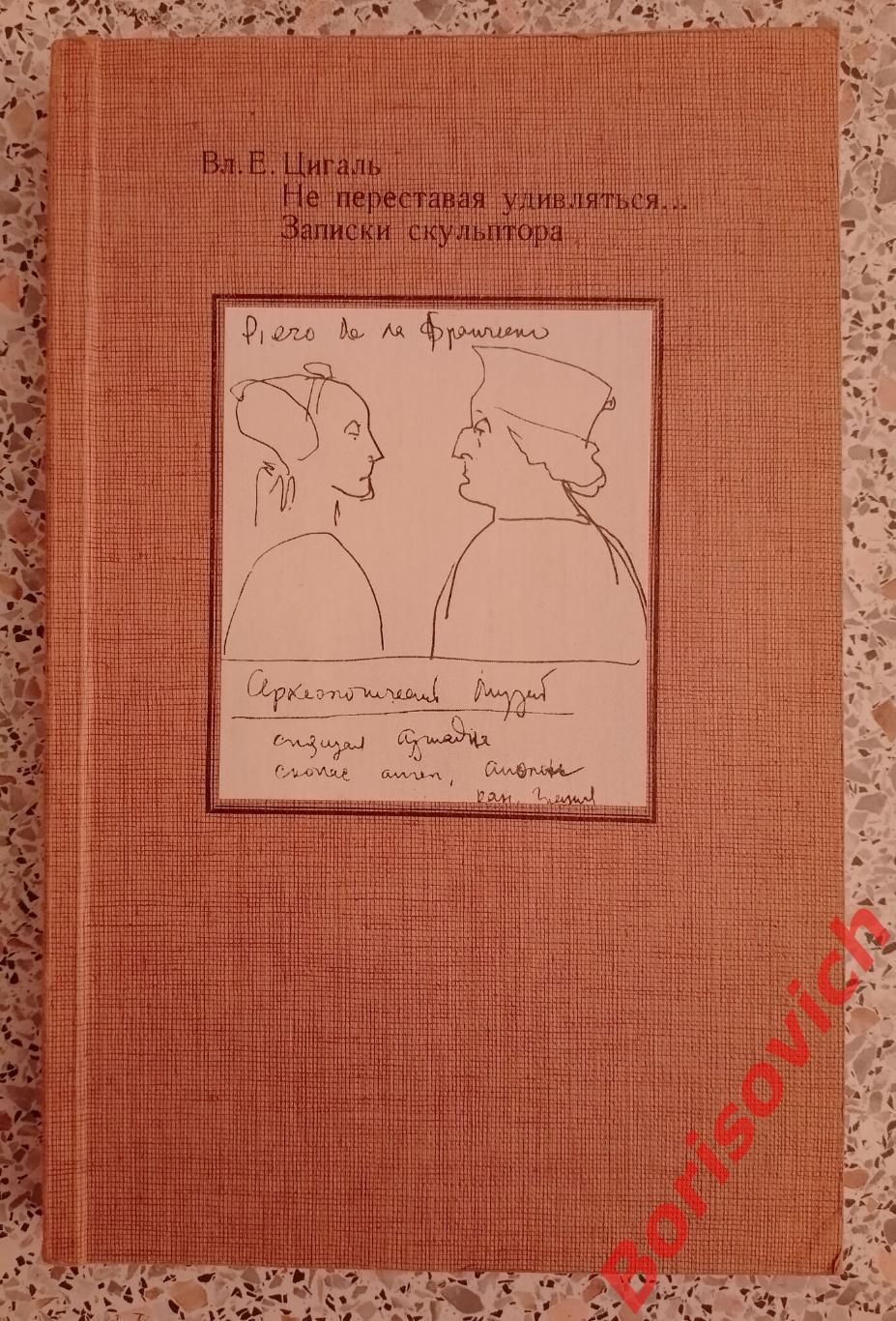 В.Е.Цигаль НЕ ПЕРЕСТАВАЯ УДИВЛЯТЬСЯ... ЗАПИСКИ СКУЛЬПТОРА 1986 г 320 стр