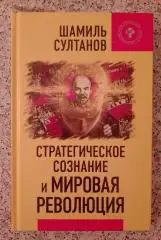 Ш.Султанов СТРАТЕГИЧЕСКОЕ СОЗНАНИЕ И МИРОВАЯ РЕВОЛЮЦИЯ 2016 г 352 ст Тираж 1000