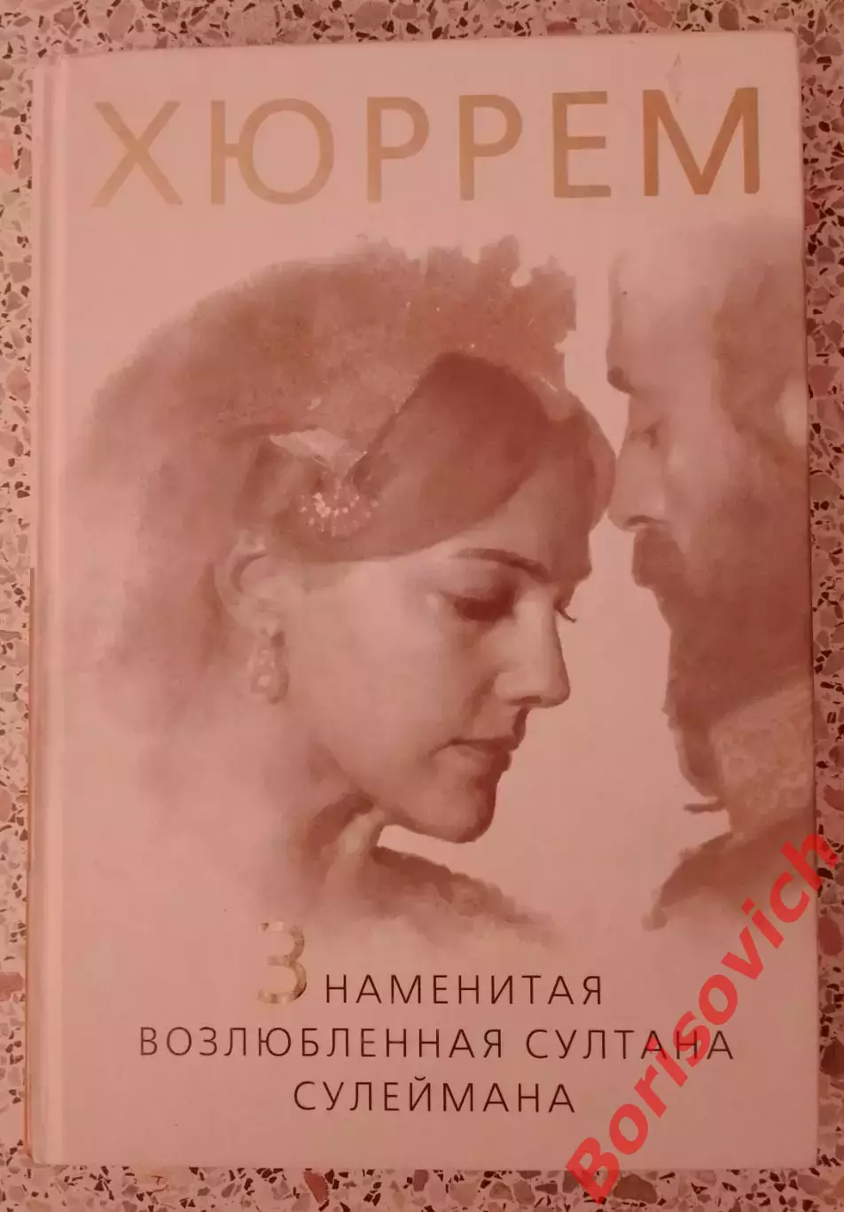 Хюррем Знаменитая возлюбленная султана Сулеймана 2013 г 256 стр Тираж 2000 экз