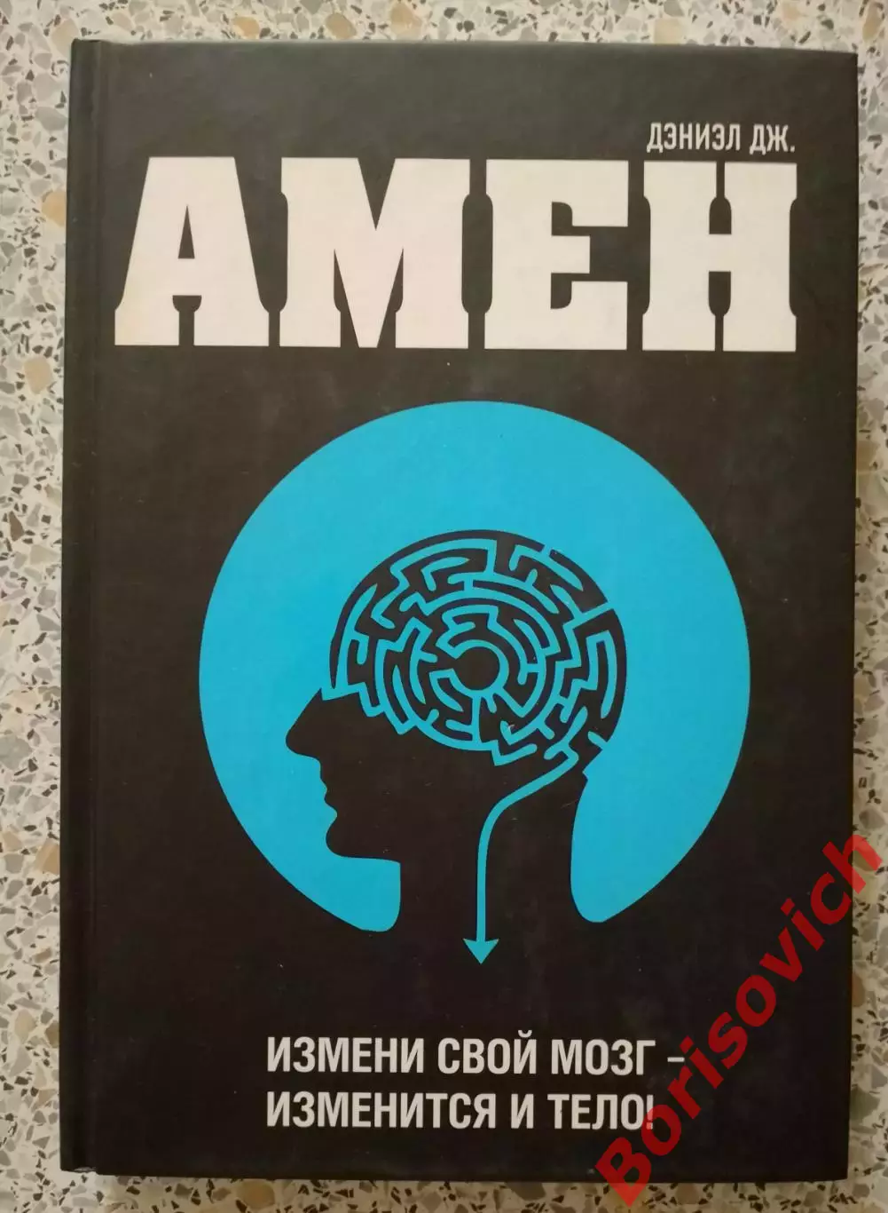 Дэниел Дж. Амен ИЗМЕНИ СВОЙ МОЗГ - ИЗМЕНИТСЯ И ТЕЛО 2011 г 496 стр Тираж 5000 эк