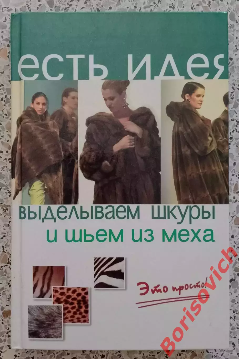 ЕСТЬ ИДЕЯ ВЫДЕЛЫВАЕМ ШКУРЫ И ШЬЕМ ИЗ МЕХА 2005 г 220 стр Тираж 7000 экз
