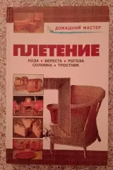 ПЛЕТЕНИЕ ЛОЗА БЕРЕСТА РОГОЗА СОЛОМКА ТРОСТНИК 2008 г 256 стр Тираж 5000 экз