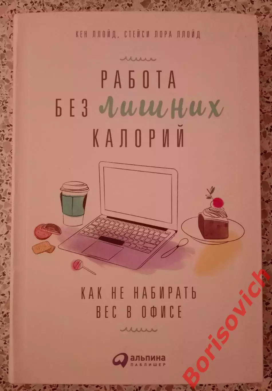 Кен и Стейси Лора Ллойд РАБОТА БЕЗ ЛИШНИХ КАЛОРИЙ 2017 г 279 стр Тираж 2000 экз