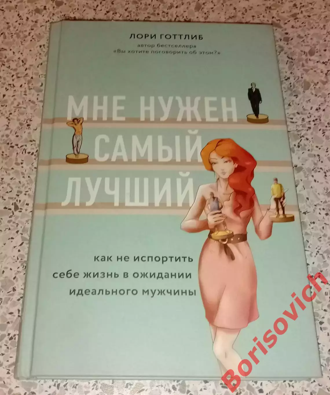 Лори Готтлиб МНЕ НУЖЕН САМЫЙ ЛУЧШИЙ 2021 г 336 стр Тираж 3000 экз