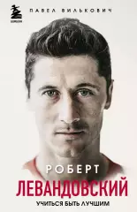 Роберт Левандовский. Учиться быть лучшим. П.Вилькович. 2020. 400 стр.