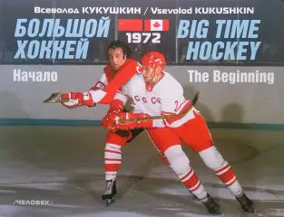 Большой хоккей. В.Кукушкин. 2017. 112 стр. К 45-летию матчей СССР - Канада 1972.