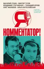 Я комментатор. В. Уткин, В. Гусев, В. Стогниенко и др. 2019. 288 стр.