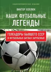 Наши футбольные легенды . В.Хохлюк. 2018. 240 стр.