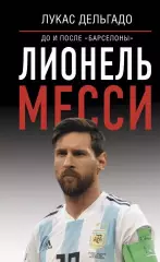 Лионель Месси: до и после Барселоны. Л.Дельгадо. 2022. 352 стр.