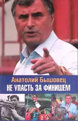 Не упасть за финишем. А.Бышовец. 2009. 218 стр.