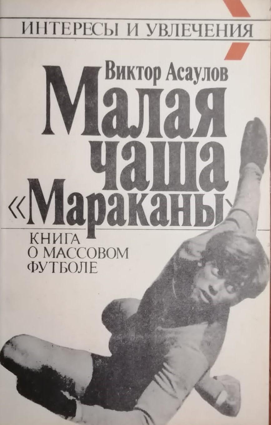 Малая чаша Мараканы. Книга о массовом футболе. В. Асаулов. 1990. 144 стр.