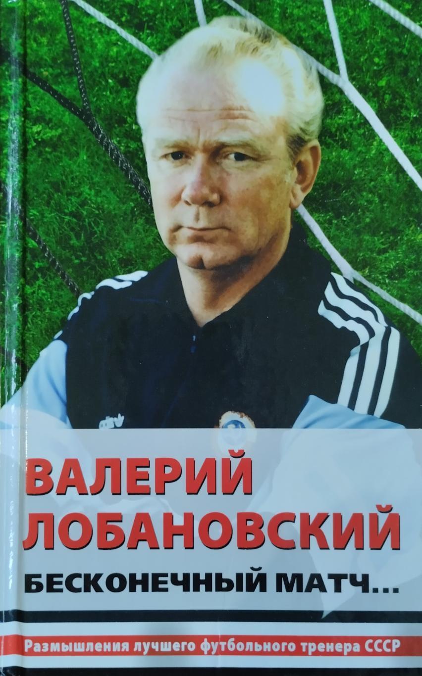 Валерий Лобановский. Бесконечный матч... А. Горбунов. 2009. 480 стр.