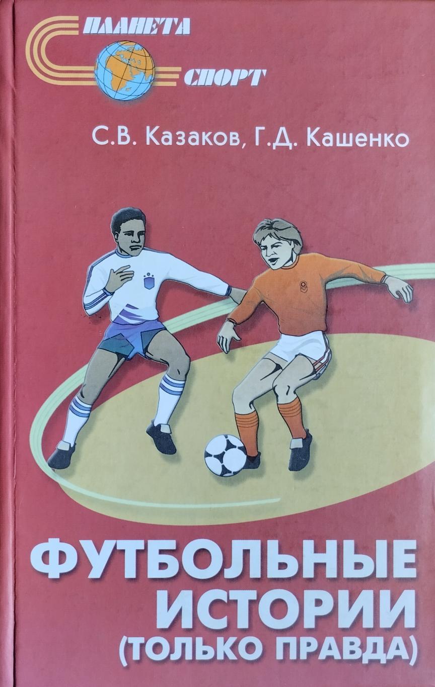 Футбольные истории (только правда). С.В.Казаков, Г.Д.Кашенко. 2004. 320 стр.