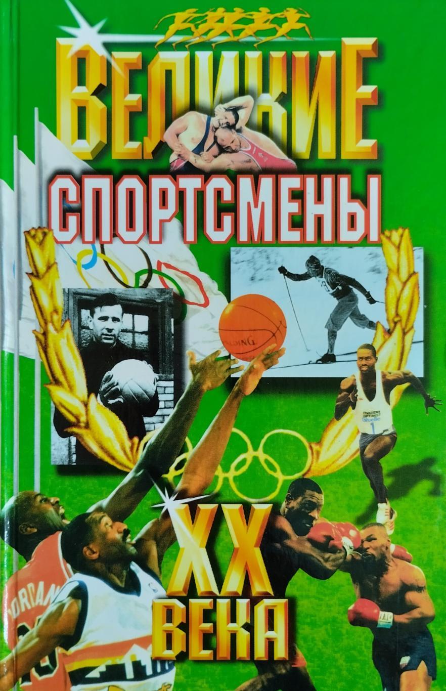 Великие спортсмены ХХ века. А.Г.Ушаков, Н.Н.Гилевич. 2003. 560 стр.