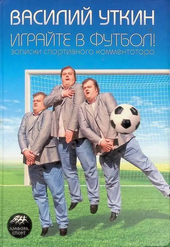 Играйте в футбол. Записки спортивного комментатора. В.Уткин. 2008. 309 стр.