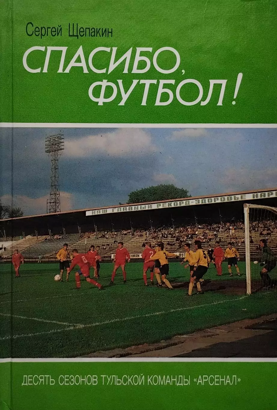 Спасибо, футбол! Десять сезонов Тульской команды Арсенал. С.Щепакин. 1994. 160 с