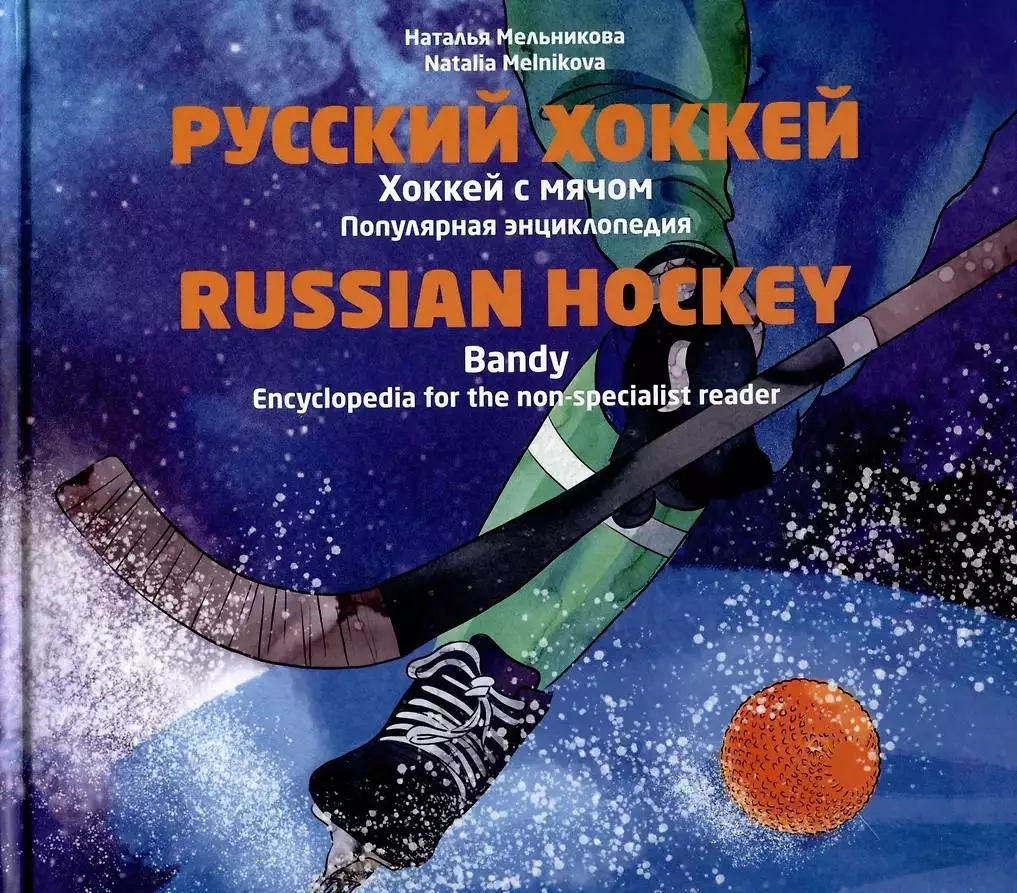 Русский хоккей. Хоккей с мячом. Популярная энцикл. Н.Мельникова. 2022. 120 стр.