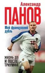 Мой французский дубль. Жизнь до и после триумфа. Александр Панов. 2018. 224 стр.