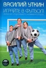 Играйте в футбол! Записки спортивного комментатора. В.Уткин. 2008. 310 стр.