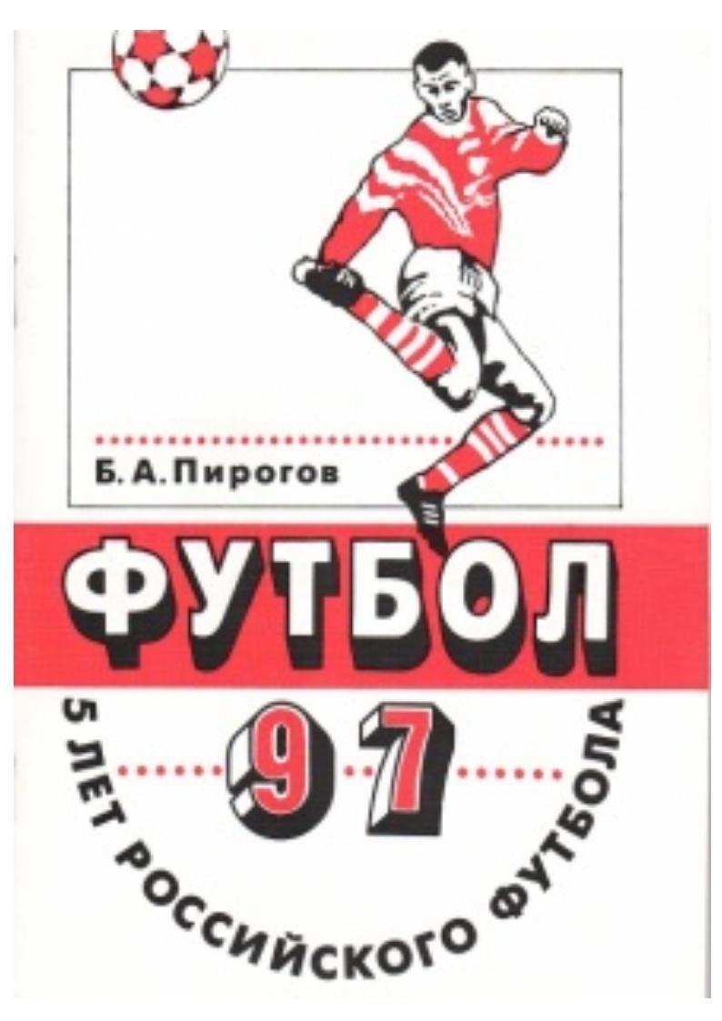 Б.А. Пирогов. Футбол–97. 5 лет российского футбола. Москва, 1997.