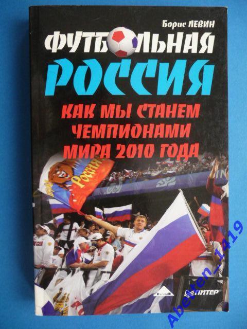 Борис Левин. Футбольная Россия. Как мы станем чемпионами мира 2010 года.