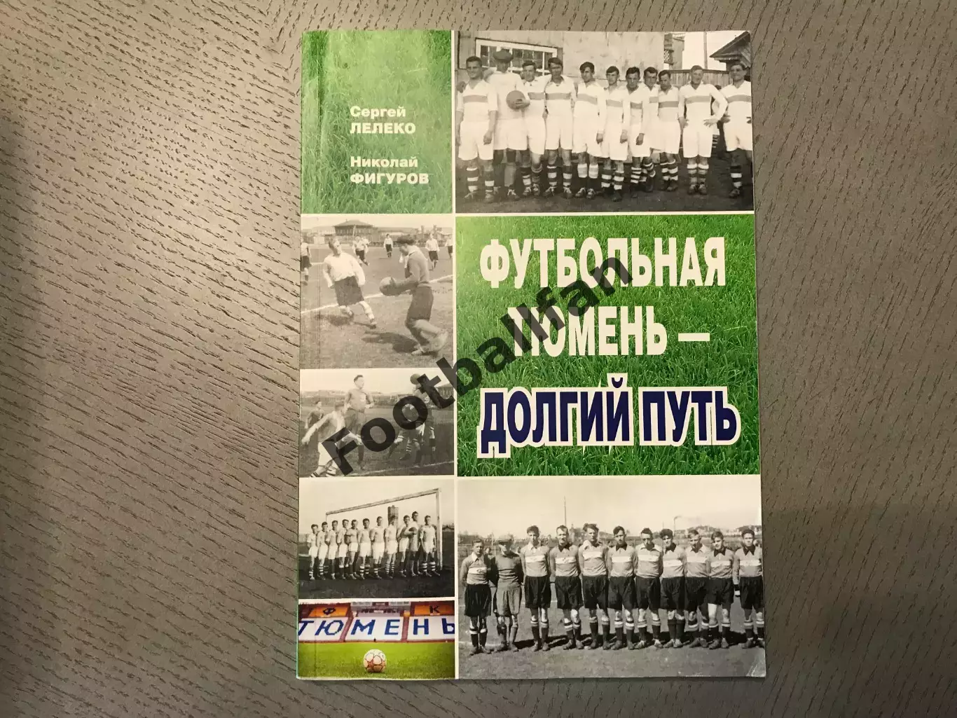 С.Лелеко Н.Фигуров Футбольная Тюмень - долгий путь . Тюмень . 2015 год