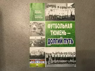 С.Лелеко Н.Фигуров Футбольная Тюмень - долгий путь . Тюмень . 2015 год