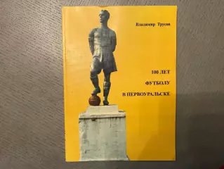 В.Трусов 100 лет футболу в Первоуральске . Первоуральск . 2015 год . Тираж 30
