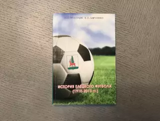 И.Прокофьев , В.Лавриненко История елецкого футбола . Елец . 2014 год
