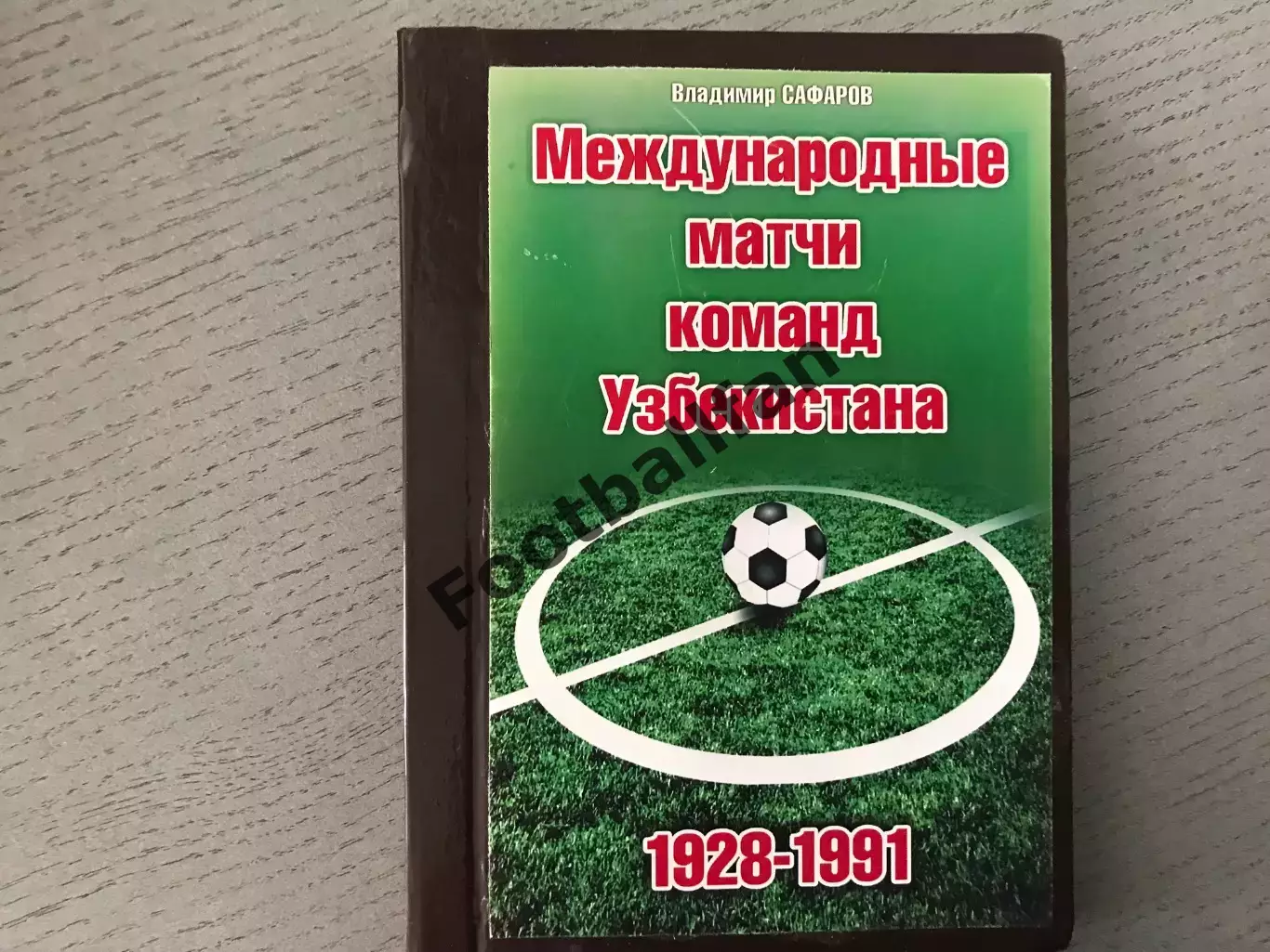 В.Сафаров Международные матчи команд Узбекистана . 1928 - 1991 . Ташкент .2015