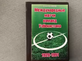 В.Сафаров Международные матчи команд Узбекистана . 1928 - 1991 . Ташкент .2015