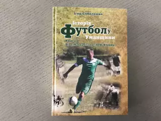 И.Соболенко История футбола Уманщины . Книга 1 . Умань . 2016 год